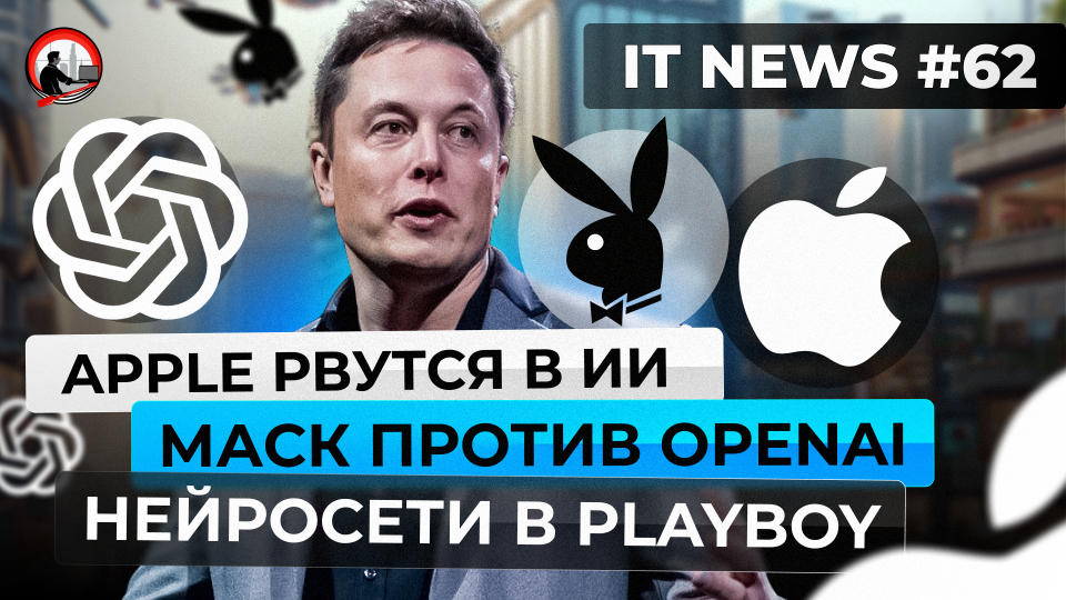 #IT #Новости 62 | Apple рвутся в ИИ, Маск против OpenAI, Нейросети в Playboy |