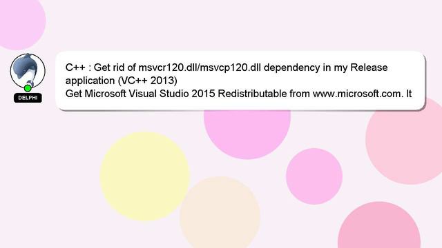 C++ : Get rid of msvcr120.dll/msvcp120.dll dependency in my Release application (VC++ 2013)