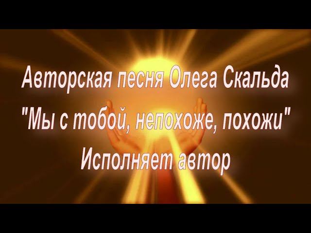 Авторская песня "Мы с тобой, непохоже, похожи".