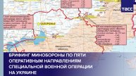 Брифинг Минобороны по пяти оперативным направлениям специальной военной операции на Украине