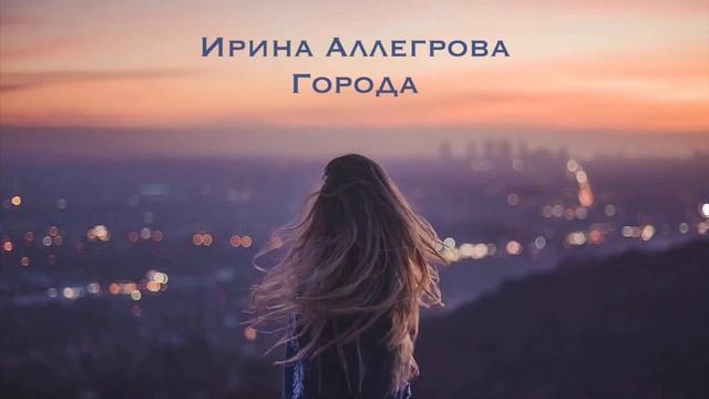 НЕРЕАЛЬНО АТМОСФЕРНЫЙ ТРЕК! ИРИНА АЛЛЕГРОВА- ГОРОДА! ВЫ ТОЛЬКО ПОСЛУШАЙТЕ!!!