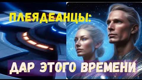 Плеядеанцы: Дар этого времени