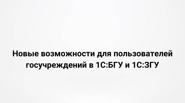 Новые возможности для пользователей госучреждений в 1С:БГУ и 1С:ЗГУ (30.06.2022)