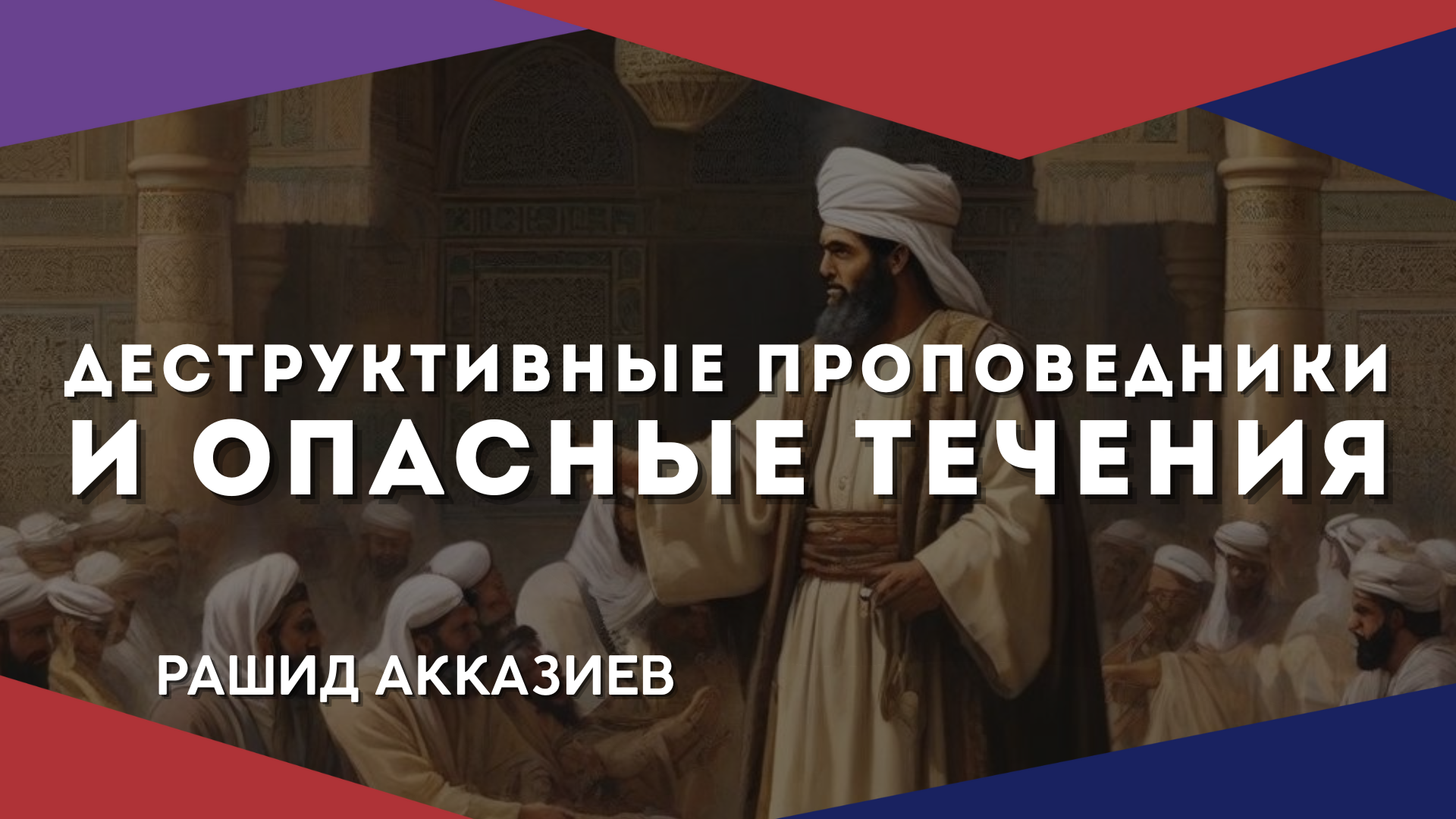 ДЕСТРУКТИВНЫЕ ПРОПОВЕДНИКИ И ОПАСНЫЕ ТЕЧЕНИЯ｜РАШИД АККАЗИЕВ