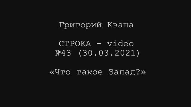 Григория Кваша. Строка-video №43 (2021.03.30)
Что такое Запад?