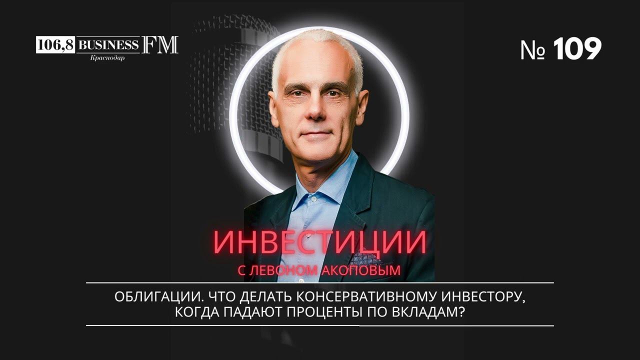 Левон Акопов. Облигации. Что делать консервативному инвестору, когда падают проценты по вкладам?