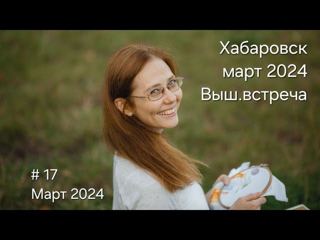 #17 Март 2024 Хабаровск Вышивальная встреча