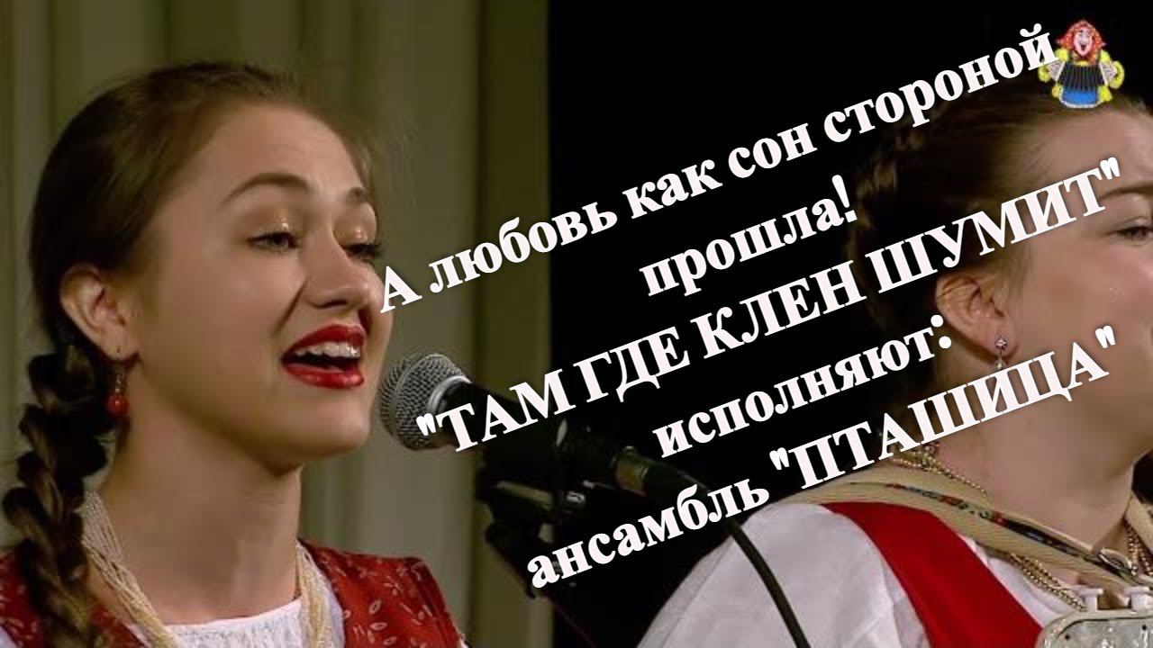 А любовь как сон стороной прошла! "ТАМ ГДЕ КЛЕН ШУМИТ" исполняют: ансамбль "ПТАШИЦА" (Цветень)