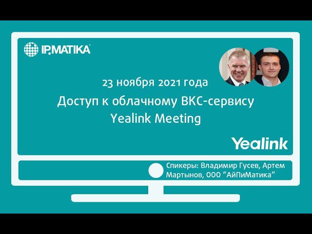 Вебинар "Доступ к облачному ВКС-сервису Yealink Meeting"