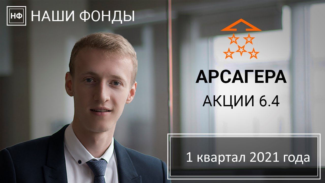 Наши фонды. Арсагера - акции 6.4. 1 квартал 2021