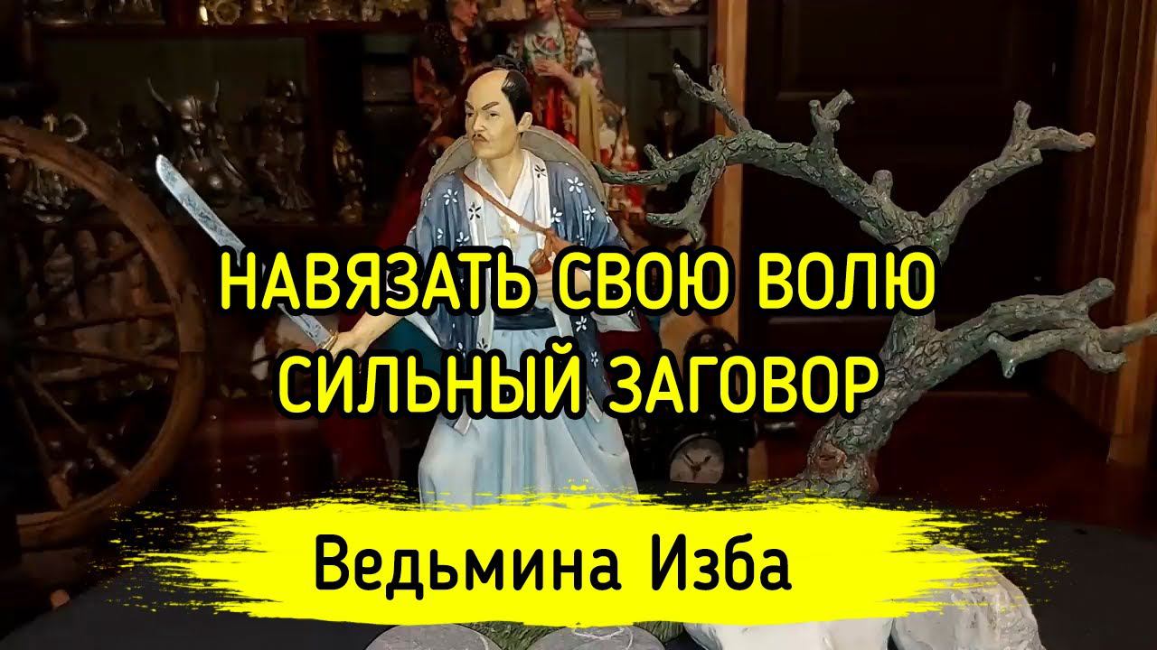 НАВЯЗАТЬ СВОЮ ВОЛЮ. СИЛЬНЫЙ ЗАГОВОР. ДЛЯ ВСЕХ. ВЕДЬМИНА ИЗБА ▶️ МАГИЯ