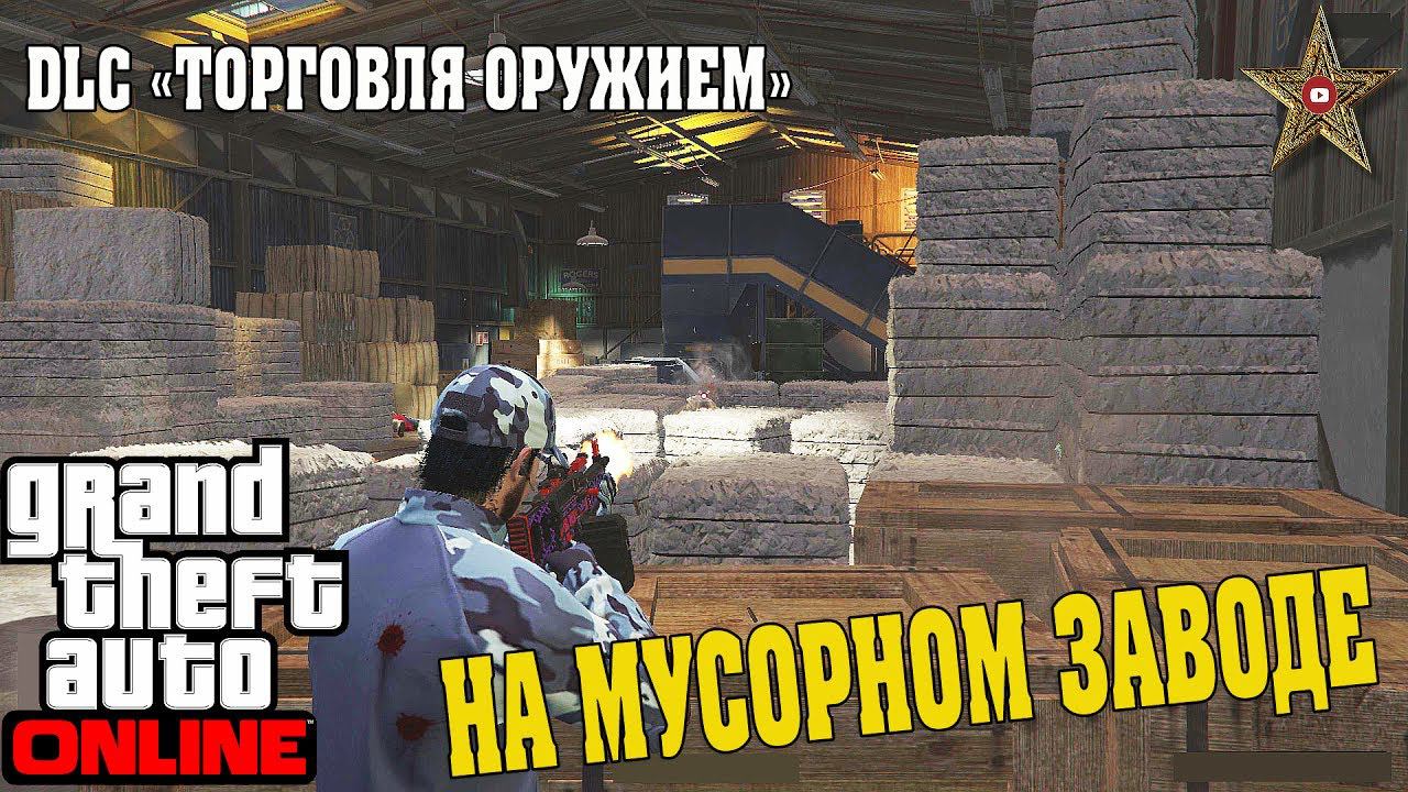 DLC "ТОРГОВЛЯ ОРУЖИЕМ" GTA ONLINE - НА МУСОРНОМ ЗАВОДЕ (Добыча сырья)