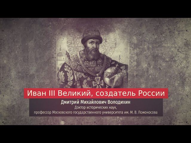 Лекция Дмитрия Володихина. Иван III Великий, оздатель России.