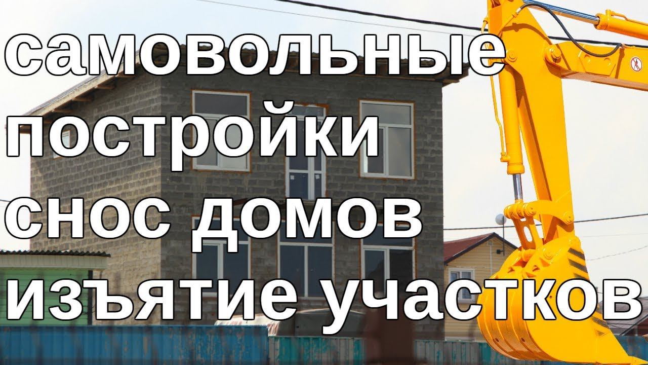 Самовольные постройки. Снос домов. Изъятие участков.