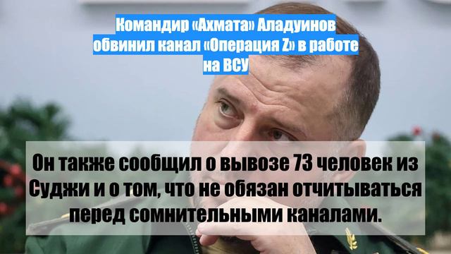 Командир «Ахмата» Аладуинов обвинил канал «Операция Z» в работе на ВСУ