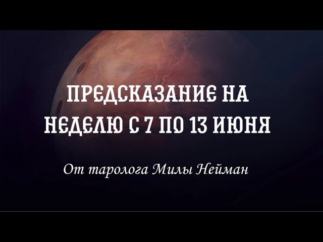 Предсказание на неделю с 7 по 13 июня