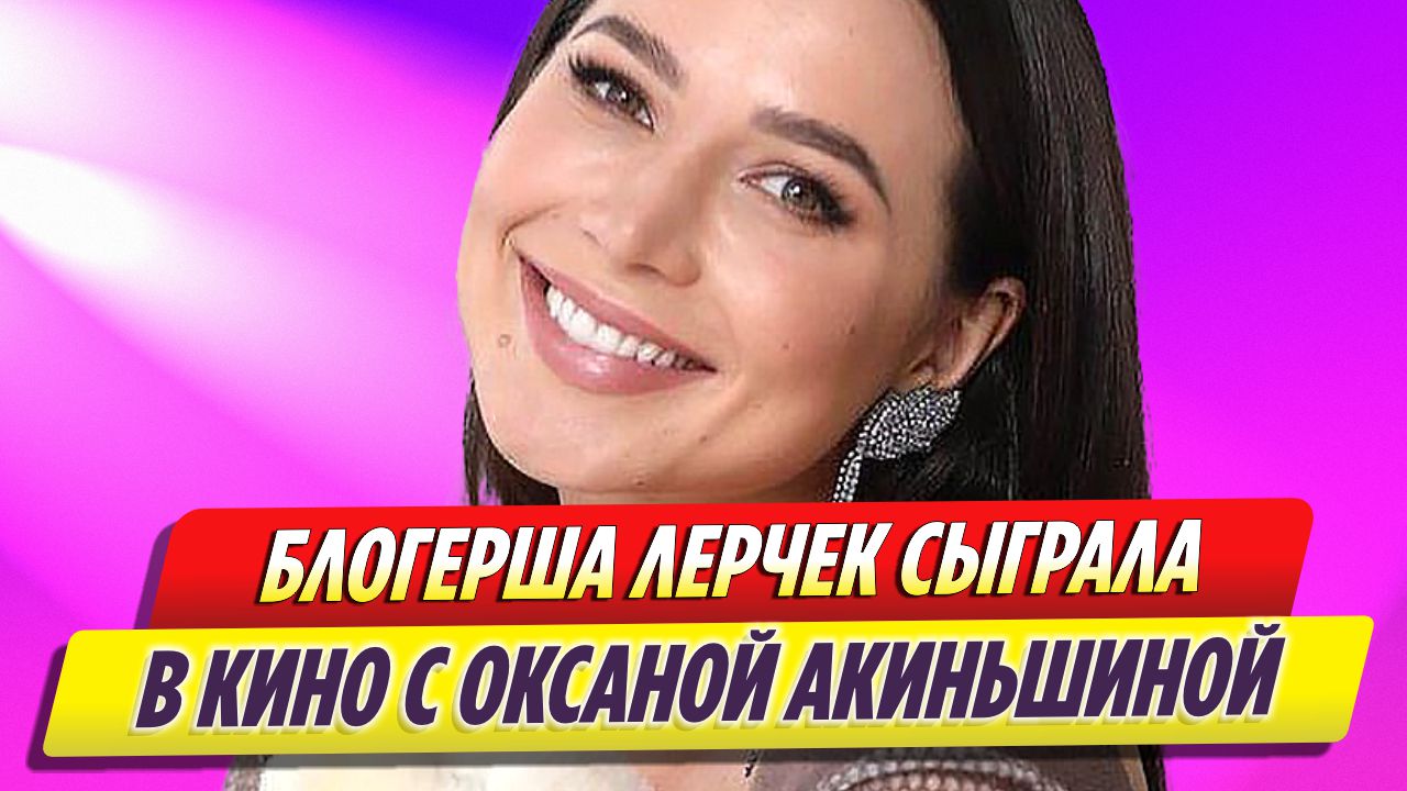 Блогерша Лерчек сыграла в кино вместе с Оксаной Акиньшиной