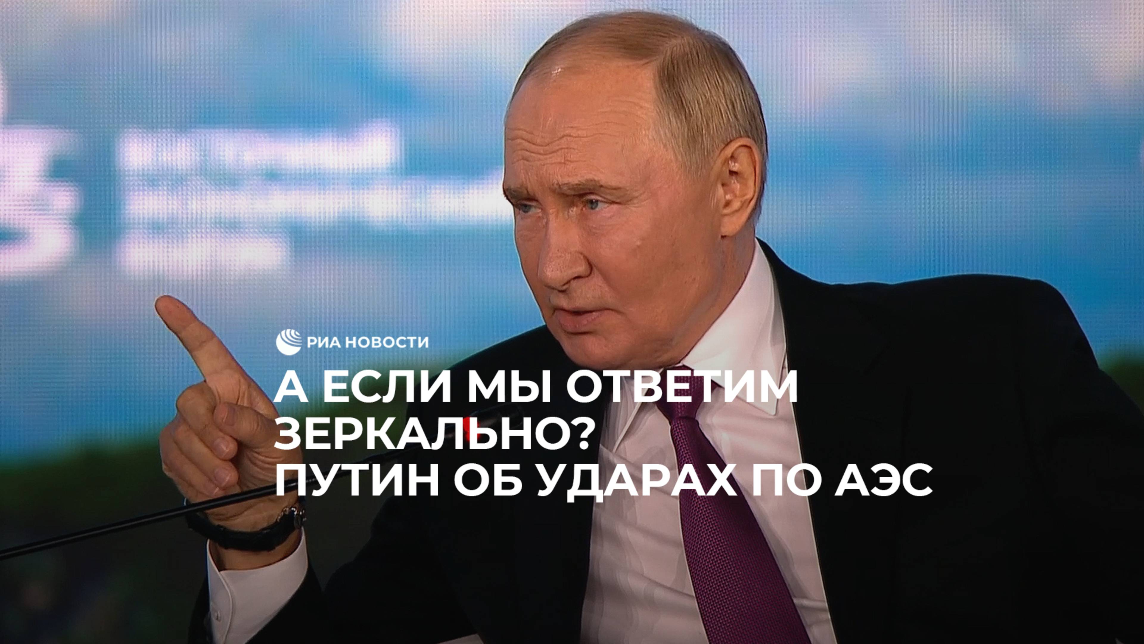 А если мы ответим зеркально? Путин об ударах по АЭС