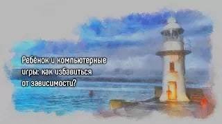 Ребёнок и компьютерные игры: как избавиться от зависимости?