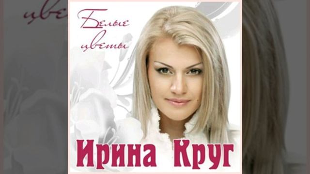 Ирина Круг Белые Цветы