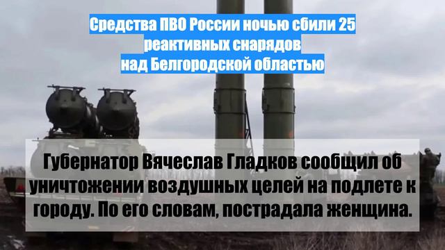 Средства ПВО России ночью сбили 25 реактивных снарядов над Белгородской областью