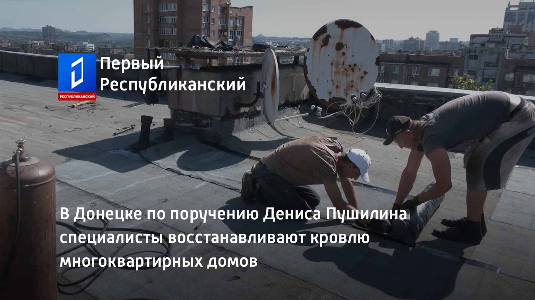 В Донецке по поручению Дениса Пушилина специалисты восстанавливают кровлю многоквартирных домов