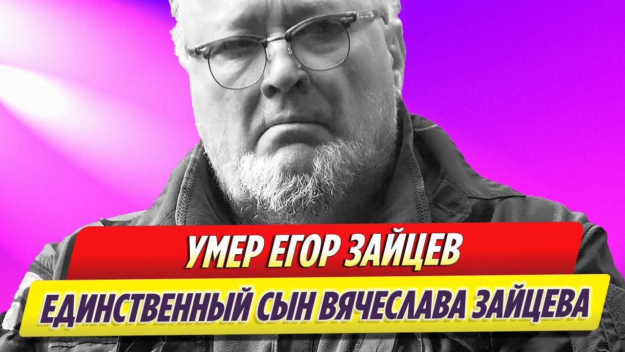 Умер единственный сын Вячеслава Зайцева - Егор Зайцев