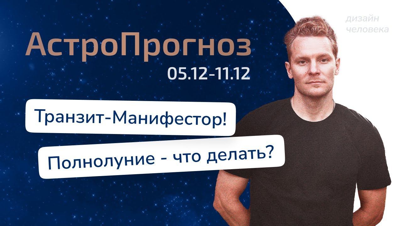 Астрологический прогноз по Дизайну Человека на 05.12 по 11.12 | Транзит - Манифестор и Полнолуние!