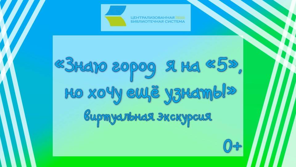 «Знаю город  я на «5», но хочу ещё узнать!», виртуальная экскурсия  0+