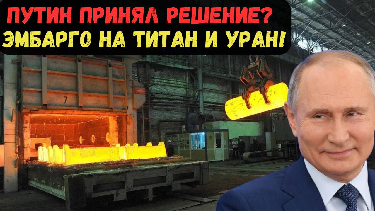 ПУТИН ПРИНЯЛ РЕШЕНИЕ? ЭМБАРГО НА ТИТАН И УРАН!