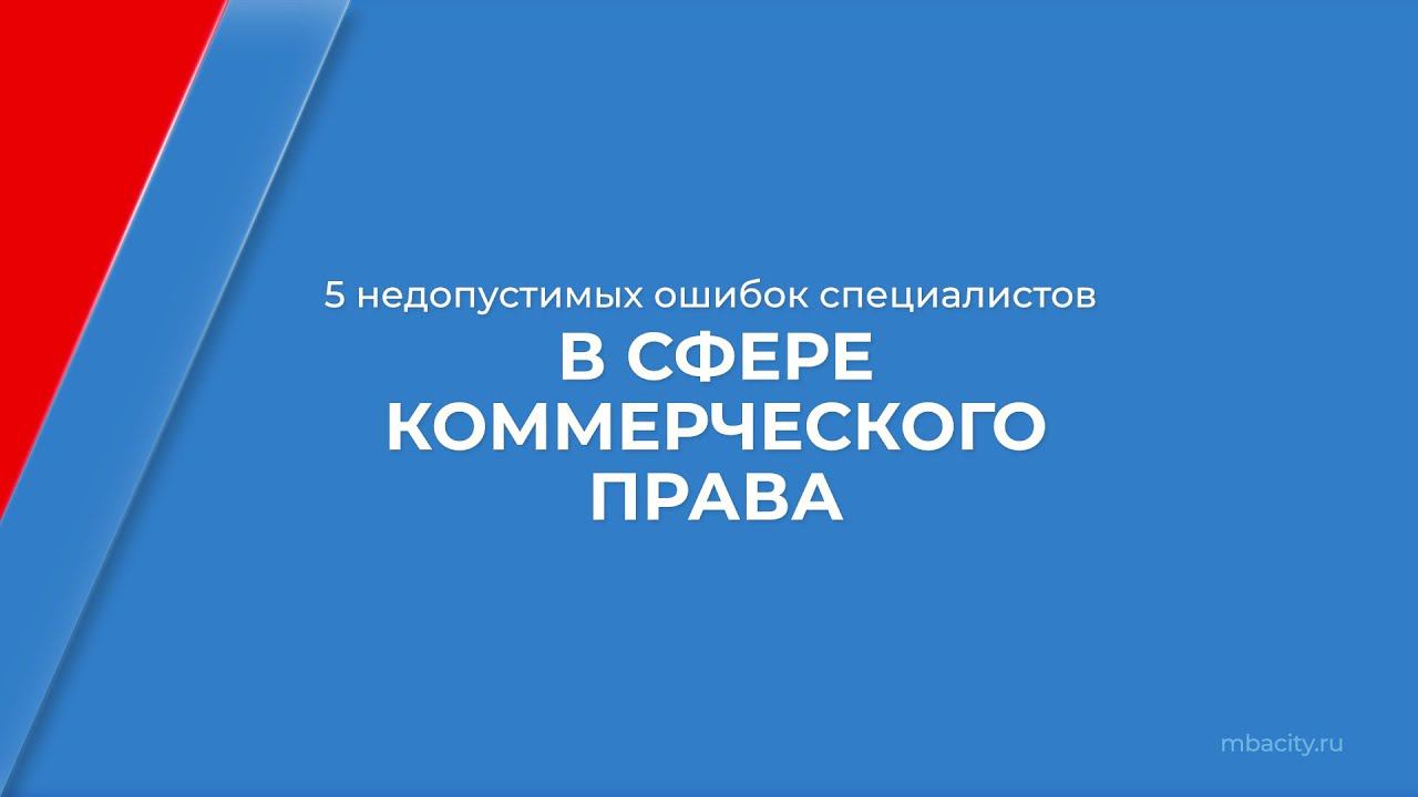 Курс обучения "Коммерческое право" - 5 недопустимых ошибок специалистов в сфере коммерческого права