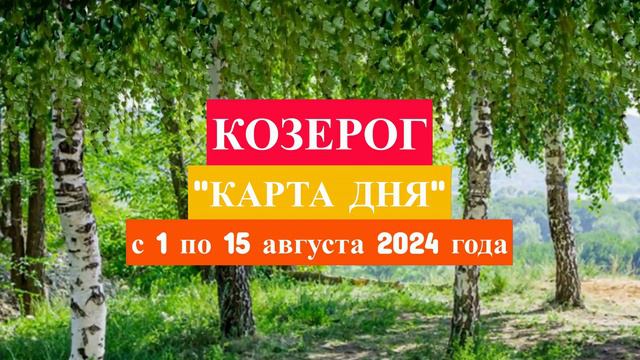 КОЗЕРОГ - "КАРТА ДНЯ" с 1 по 15 августа 2024 года!!!