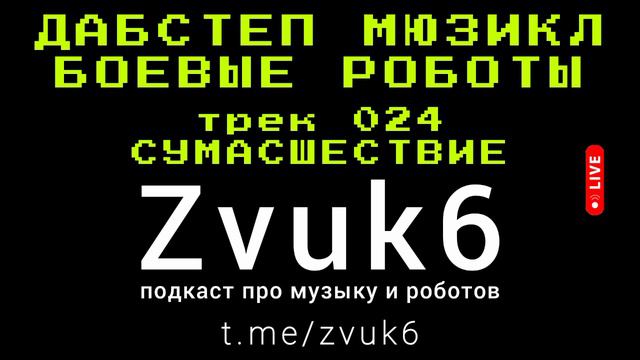 Звук 6 - подкаст про музыку и роботов - дабстеп мюзикл БОЕВЫЕ РОБОТЫ 2024 - трек 024 СУМАСШЕСТВИЕ