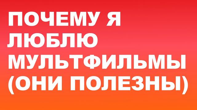 Почему я люблю мультфильмы: их польза и смысл