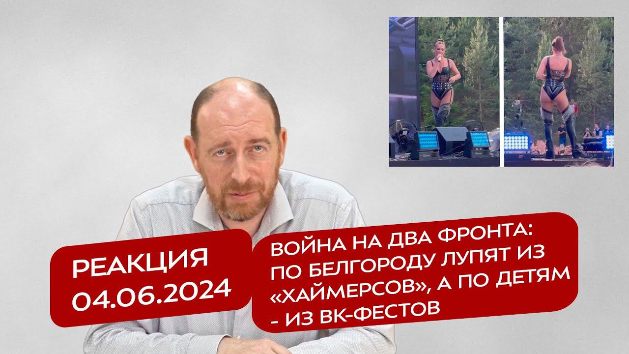 Реакция 4.06.2024 Война на два фронта: по Белгороду лупят из «Хаймерсов», а по детям - из ВК-фестов