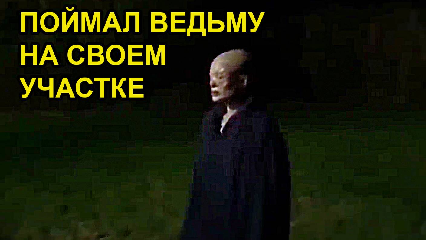 ПАРЕНЬ ПОЙМАЛ ВЕДЬМУ НА СВОЕМ УЧАСТКЕ. УЖАСЫ.