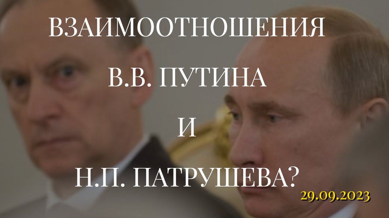 ВЗАИМООТНОШЕНИЯ В.В. ПУТИНА И Н.П. ПАТРУШЕВА? (29.09.2023)