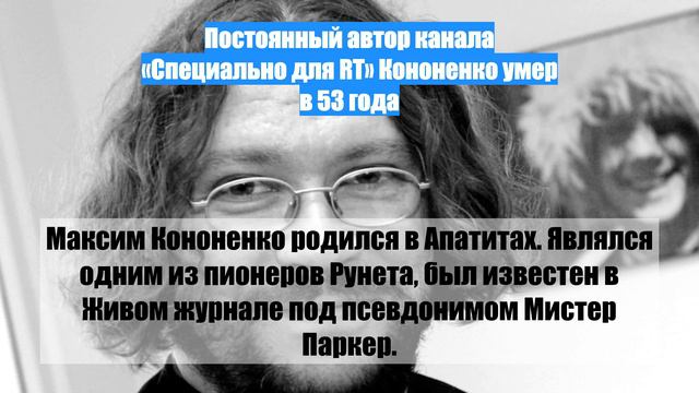 Постоянный автор канала «Специально для RT» Кононенко умер в 53 года