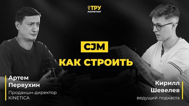 [Подкаст] CJM - как строить и почему сейчас это особенно актуально