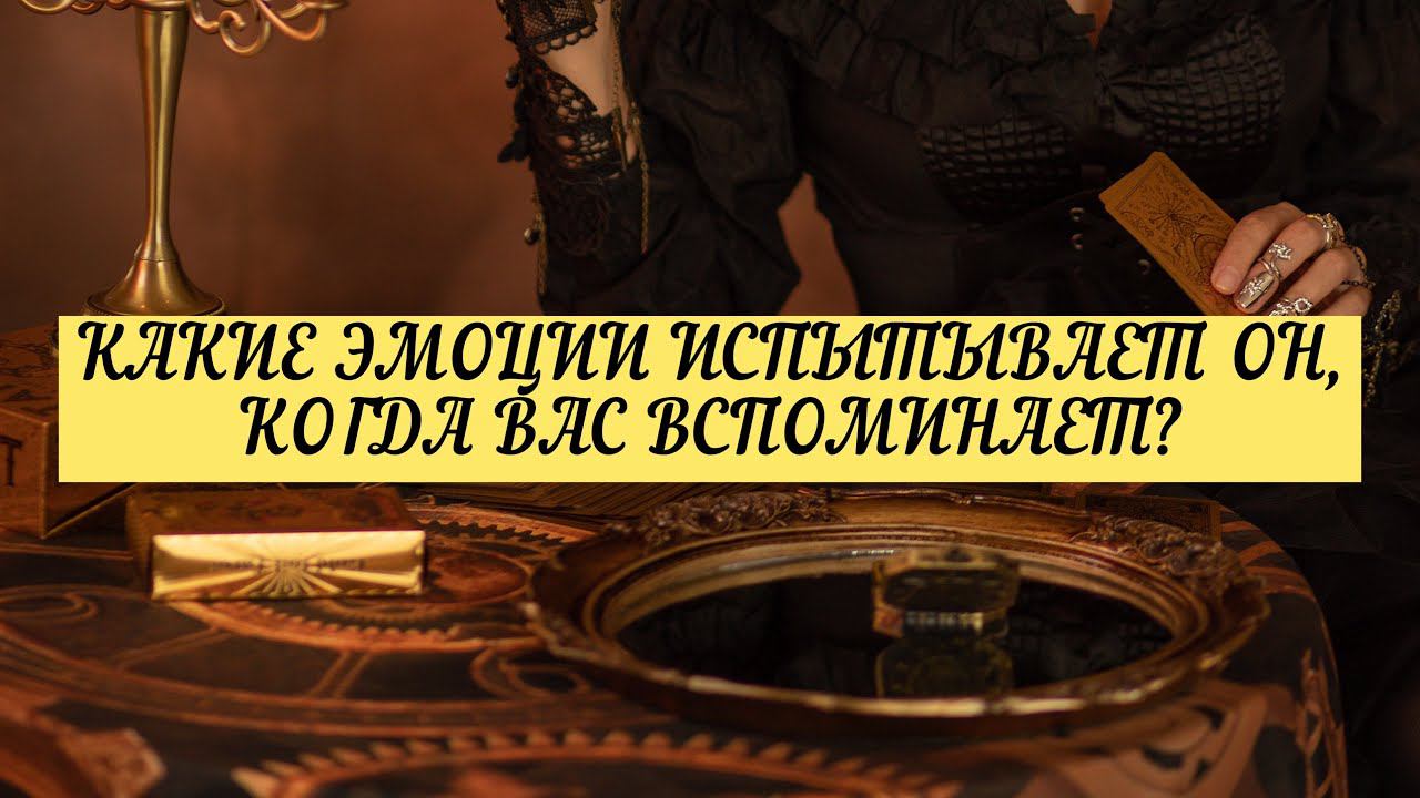 КАКИЕ ЭМОЦИИ ИСПЫТЫВАЕТ ОН, КОГДА ВАС ВСПОМИНАЕТ?| ТАРО| Онлайн Расклад