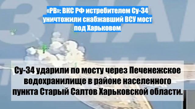 «РВ»: ВКС РФ истребителем Су-34 уничтожили снабжавший ВСУ мост под Харьковом