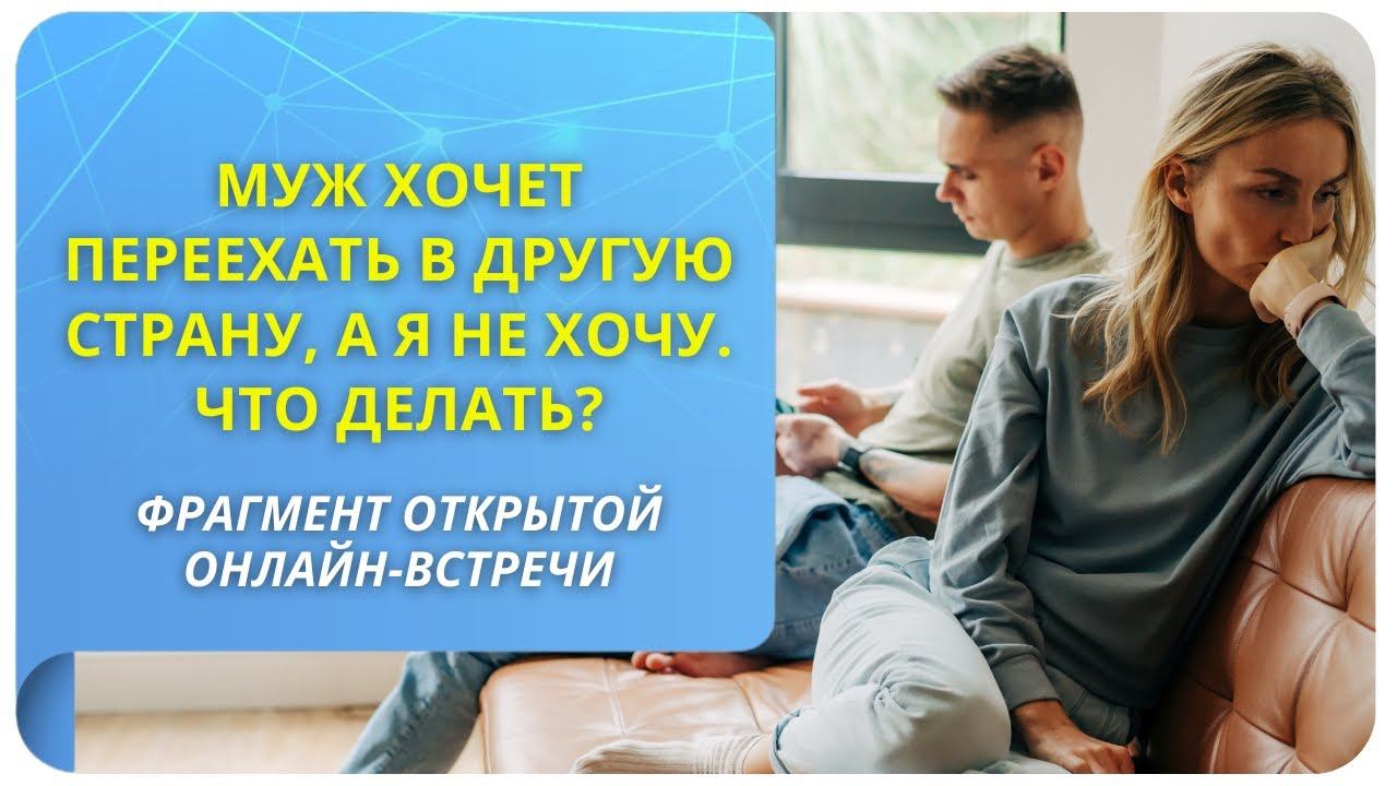 Муж хочет переехать в другую страну, а я не хочу. Что делать? Фрагмент вебинара