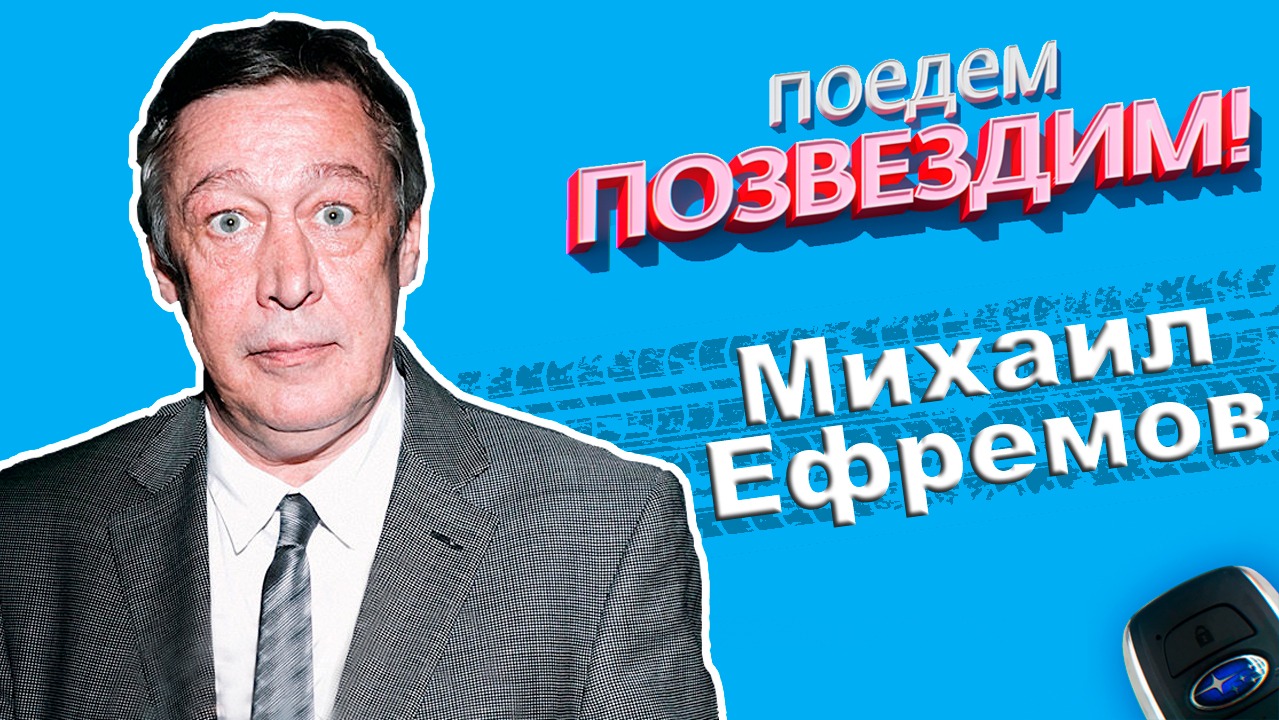Поедем, ПОЗВЕЗДИМ! Выпуск 4: Михаил Ефремов.