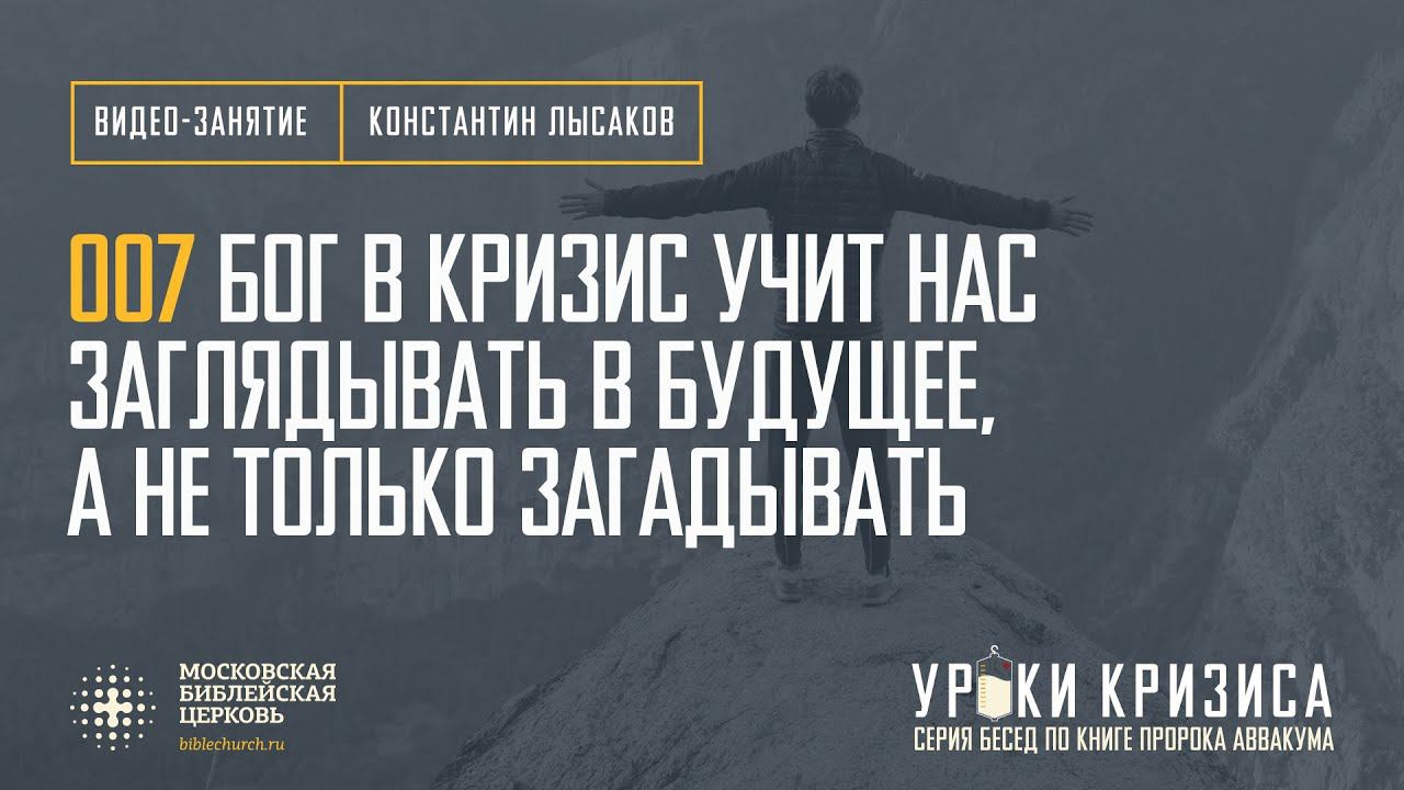 Занятие 007: Бог в кризис учит нас заглядывать далеко в будущее, а не только загадывать на будущее