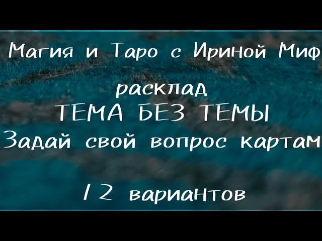 Таро ТЕМА БЕЗ ТЕМЫ или ЗАДАЙ СВОЙ ВОПРОС КАРТАМ 12 вариантов