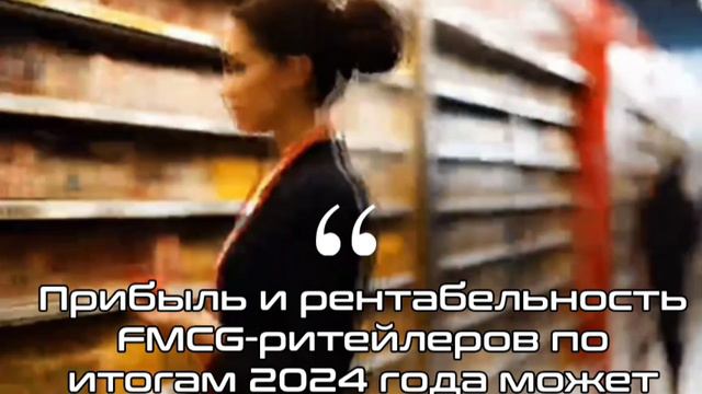 Прибыль и рентабельность FMCG-ритейлеров по итогам 2024 года может снизиться