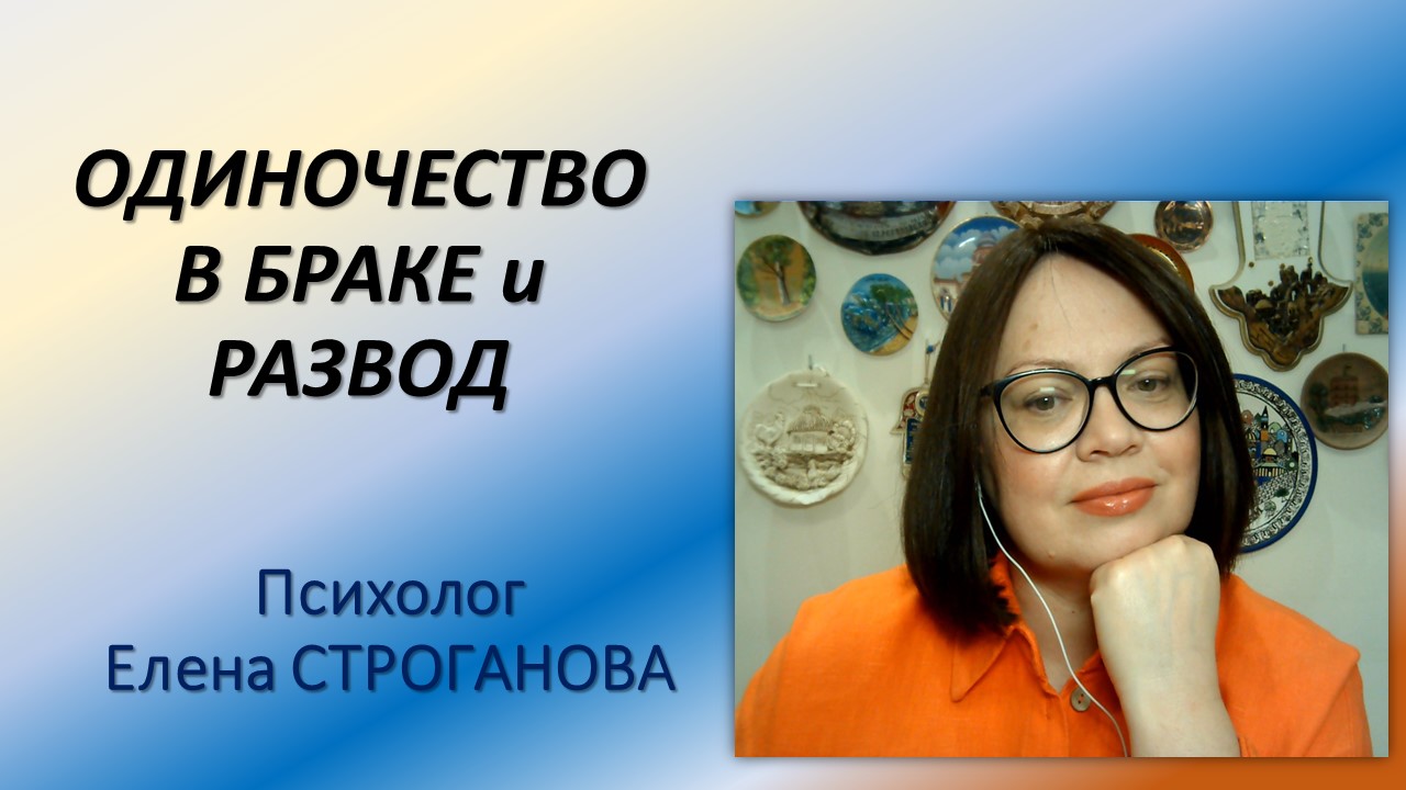Психолог Елена Строганова. Одиночество в браке и развод