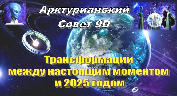Арктурианский Совет 9D: Трансформации между настоящим моментом и 2025 годом