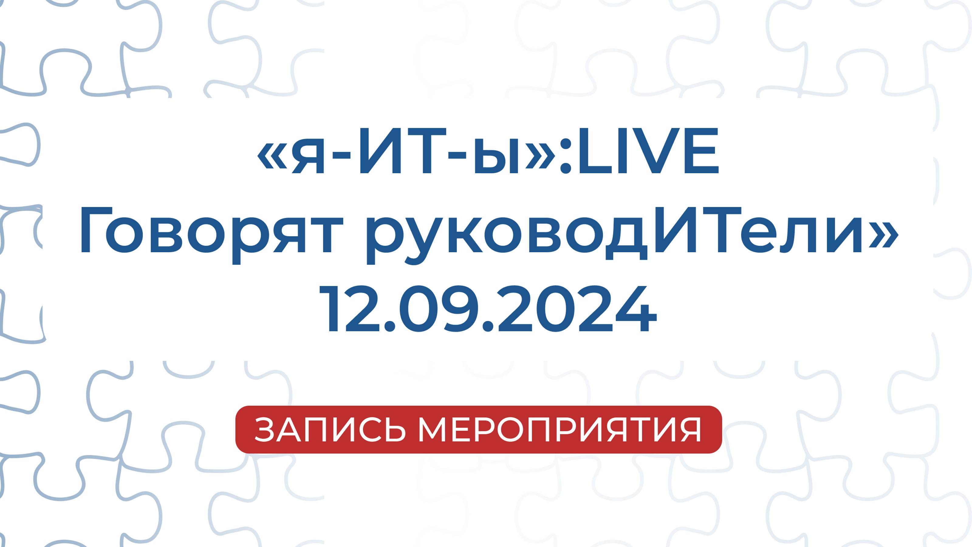 Запись мероприятия: «"я-ИТ-ы":LIVE.Говорят руководИТели» | 12.09.24