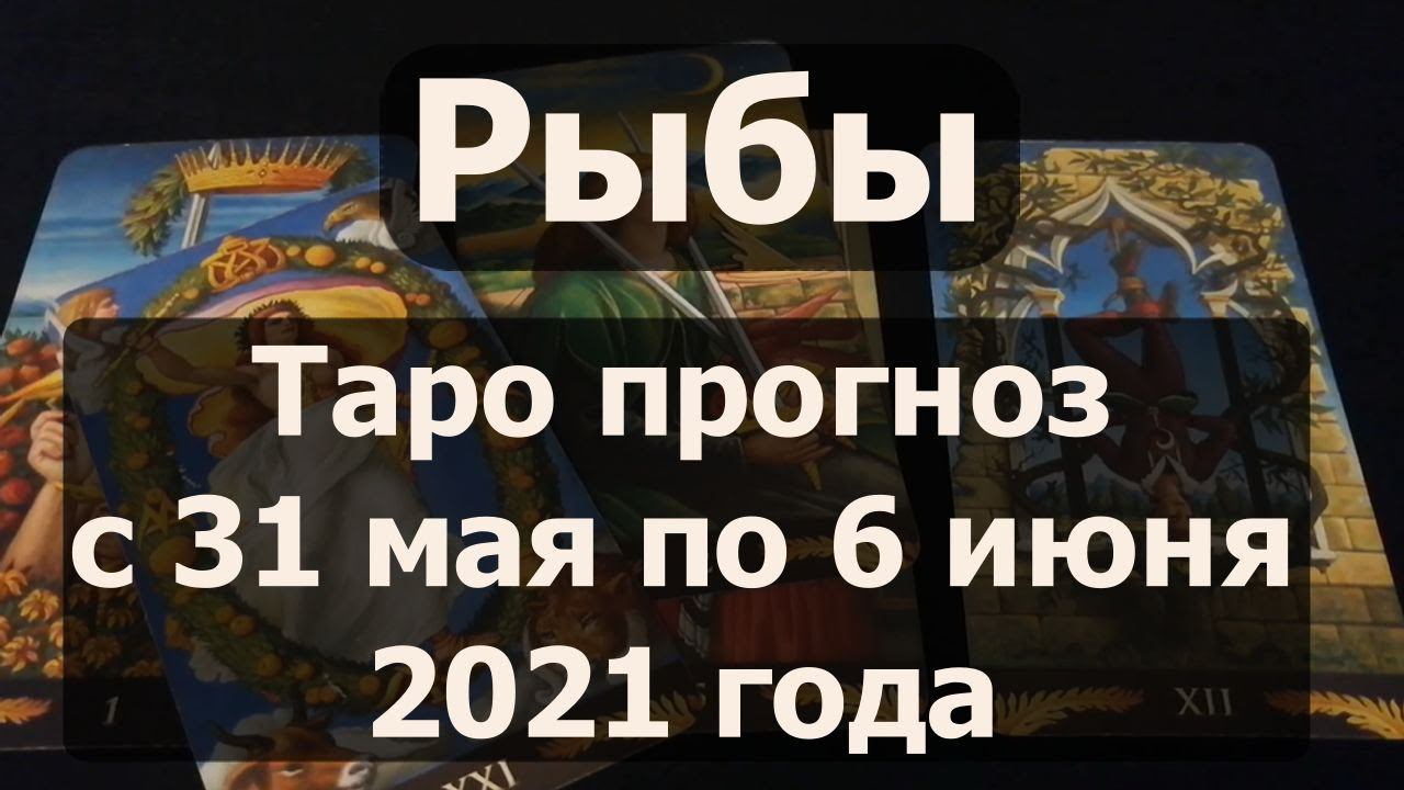 Рыбы. Таро прогноз на неделю с 31 мая по 6 июня 2021 года